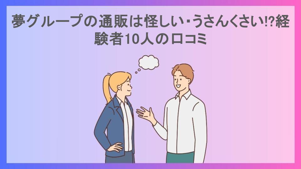 夢グループの通販は怪しい・うさんくさい!?経験者10人の口コミ